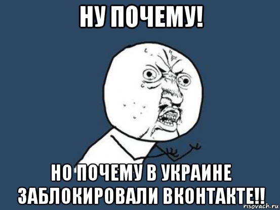 ну почему! но почему в украине заблокировали вконтакте!!, Мем Ну почему