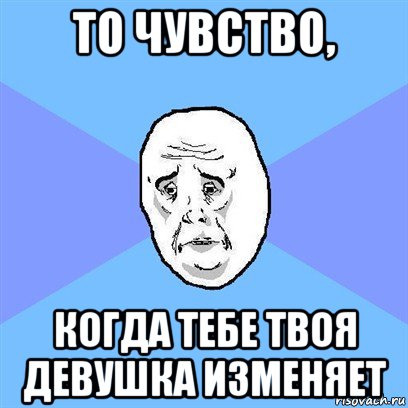 то чувство, когда тебе твоя девушка изменяет, Мем Okay face