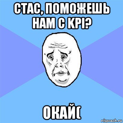 стас, поможешь нам с kpi? окай(, Мем Okay face