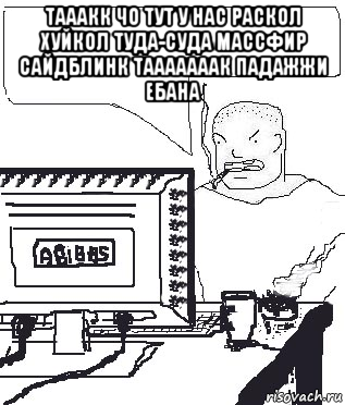 тааакк чо тут у нас раскол хуйкол туда-суда массфир сайдблинк тааааааак падажжи ебана , Мем Падажжи