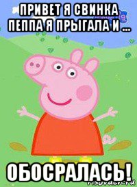 привет я свинка пеппа я прыгала и ... обосралась!, Мем  Peppa