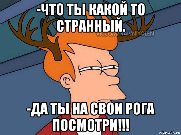 -что ты какой то странный. -да ты на свои рога посмотри!!!, Мем  Подозрительный олень