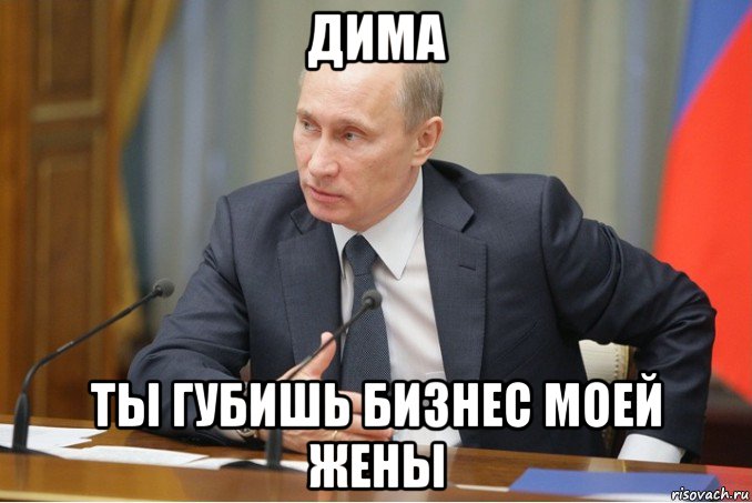 дима ты губишь бизнес моей жены, Мем Путин
