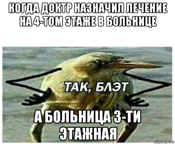 когда доктр назначил лечение на 4-том этаже в больнице а больница 3-ти этажная, Мем Так блэт