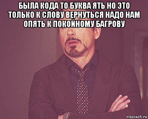 была кода то буква ять но это только к слову вернуться надо нам опять к покойному багрову , Мем твое выражение лица