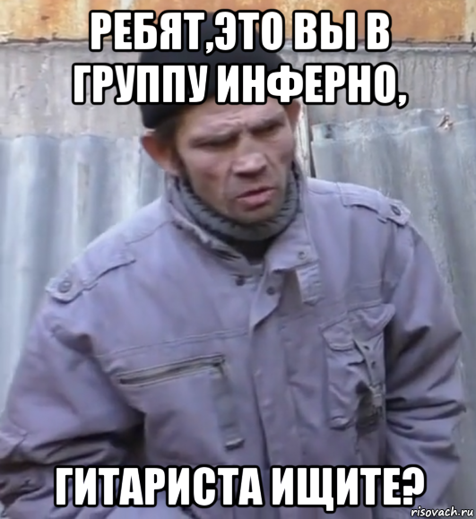 ребят,это вы в группу инферно, гитариста ищите?, Мем  Ты втираешь мне какую то дичь