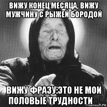 вижу конец месяца, вижу мужчину с рыжей бородой вижу фразу:это не мои половые трудности！, Мем Ванга