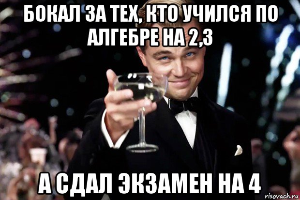 бокал за тех, кто учился по алгебре на 2,3 а сдал экзамен на 4, Мем Великий Гэтсби (бокал за тех)