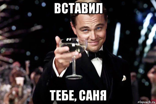 вставил тебе, саня, Мем Великий Гэтсби (бокал за тех)