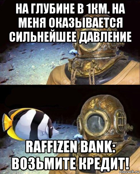 на глубине в 1км. на меня оказывается сильнейшее давление raffizen bank: возьмите кредит!, Мем   Высокое давление