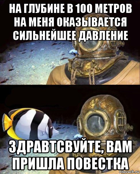 на глубине в 100 метров на меня оказывается сильнейшее давление здравтсвуйте, вам пришла повестка