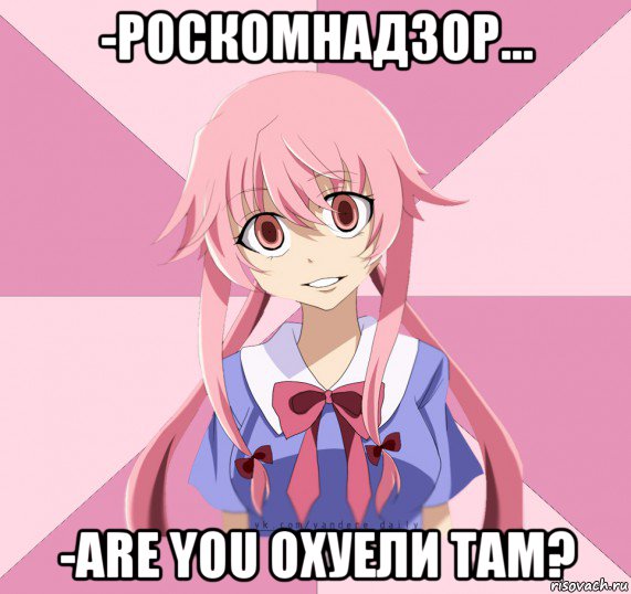 -роскомнадзор... -are you охуели там?, Мем Яндере