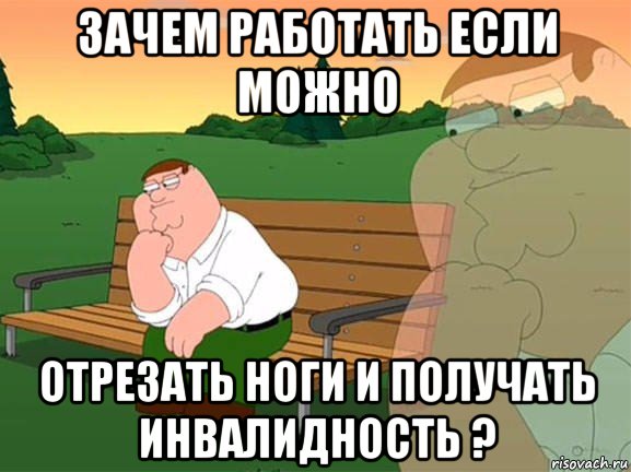 зачем работать если можно отрезать ноги и получать инвалидность ?, Мем Задумчивый Гриффин