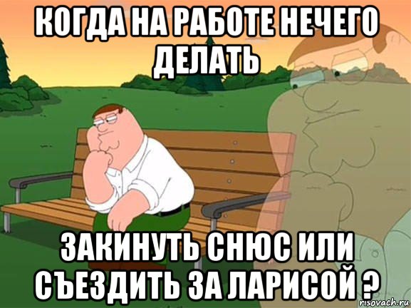 когда на работе нечего делать закинуть снюс или съездить за ларисой ?, Мем Задумчивый Гриффин