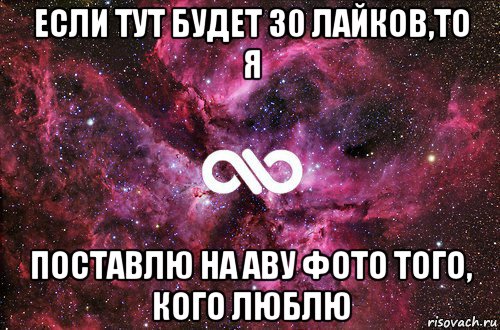 если тут будет 30 лайков,то я поставлю на аву фото того, кого люблю, Мем офигенно