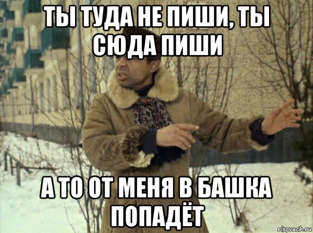 Сюда я больше не. Ты туда не ходи ты сюда ходи Мем. Мем не ходи туда. Не пиши сюда больше. Ты сюда не пиши ты туда пиши.