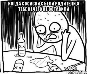 когда сосиски съели родители,а тебе нечего не оставили , Мем Алкоголик-кадр