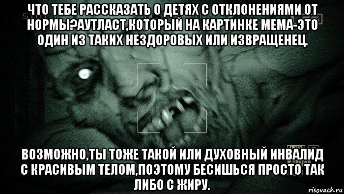 что тебе рассказать о детях с отклонениями от нормы?аутласт,который на картинке мема-это один из таких нездоровых или извращенец. возможно,ты тоже такой или духовный инвалид с красивым телом,поэтому бесишься просто так либо с жиру., Мем Аутласт