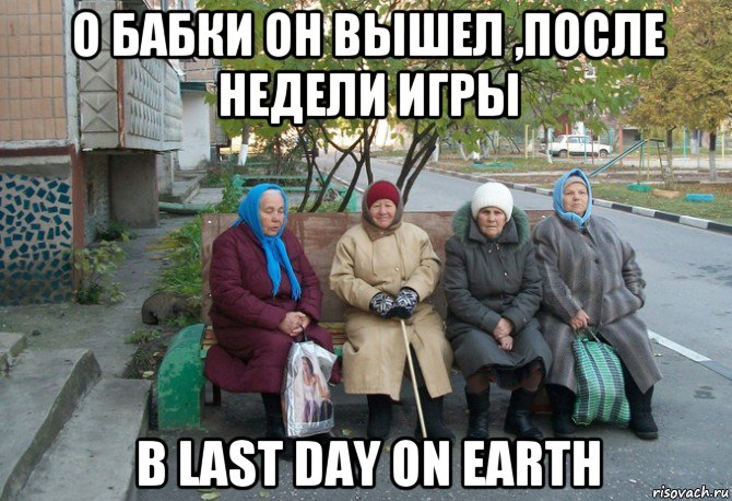 о бабки он вышел ,после недели игры в last day on earth, Мем бабки у подъезда