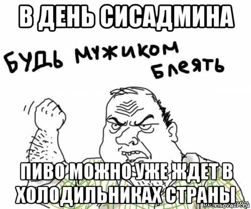 в день сисадмина пиво можно уже ждет в холодильниках страны, Мем блять