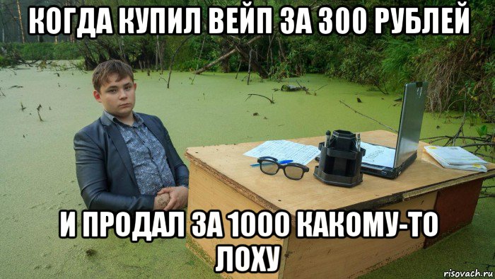 когда купил вейп за 300 рублей и продал за 1000 какому-то лоху, Мем  Парень сидит в болоте