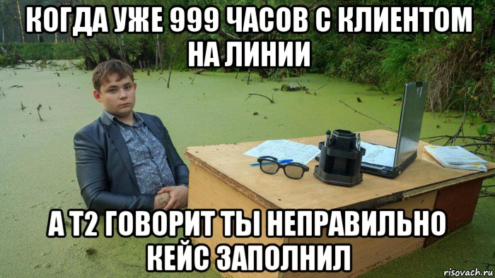 когда уже 999 часов с клиентом на линии а т2 говорит ты неправильно кейс заполнил, Мем  Парень сидит в болоте