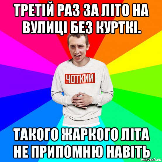 третій раз за літо на вулиці без курткі. такого жаркого літа не припомню навіть, Мем Чоткий