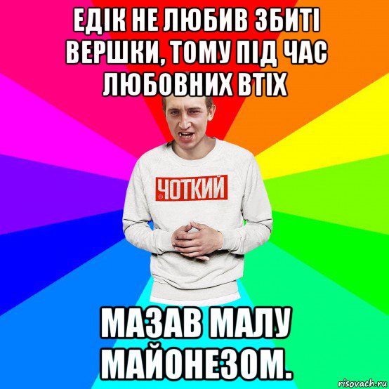 едік не любив збиті вершки, тому під час любовних втіх мазав малу майонезом., Мем Чоткий