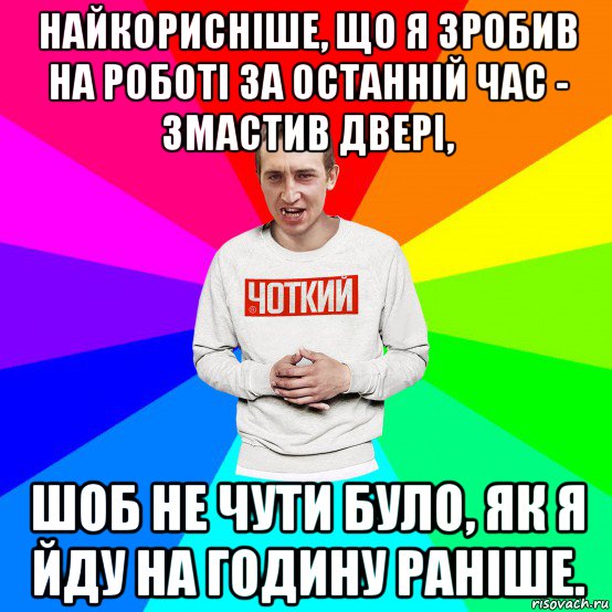 найкорисніше, що я зробив на роботі за останній час - змастив двері, шоб не чути було, як я йду на годину раніше., Мем Чоткий