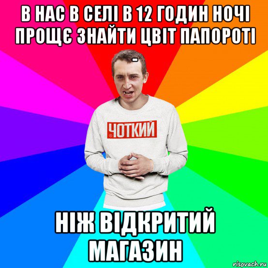 в нас в селі в 12 годин ночі прощє знайти цвіт папороті - ніж відкритий магазин, Мем Чоткий