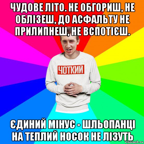 чудове літо. не обгориш, не облізеш, до асфальту не прилипнеш, не вспотієш. єдиний мінус - шльопанці на теплий носок не лізуть, Мем Чоткий