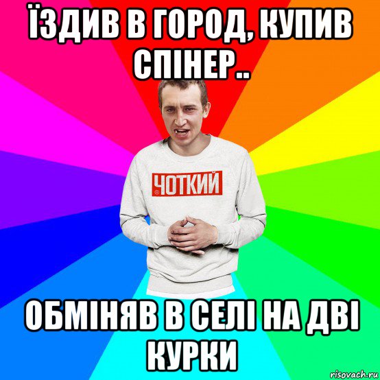 їздив в город, купив спінер.. обміняв в селі на дві курки, Мем Чоткий