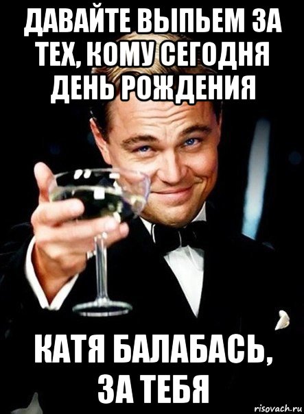 А у кого сегодня праздник. Бокал за Катю. У кого сегодня день рождения. Выпьем за день рождения. Давайте выпьем Мем.