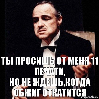 Ты просишь от меня 11 печати,
но не ждешь,когда обжиг откатится, Комикс Дон Вито Корлеоне 1