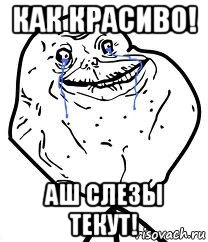 как красиво! аш слезы текут!, Мем Forever Alone