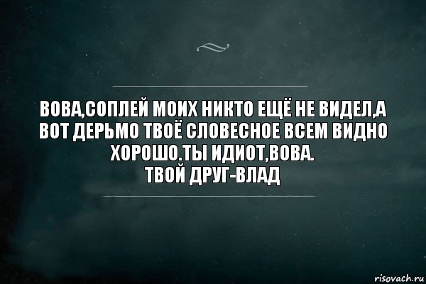 Вова,соплей моих никто ещё не видел,а вот дерьмо твоё словесное всем видно хорошо.Ты идиот,вова.
Твой друг-Влад, Комикс Игра Слов