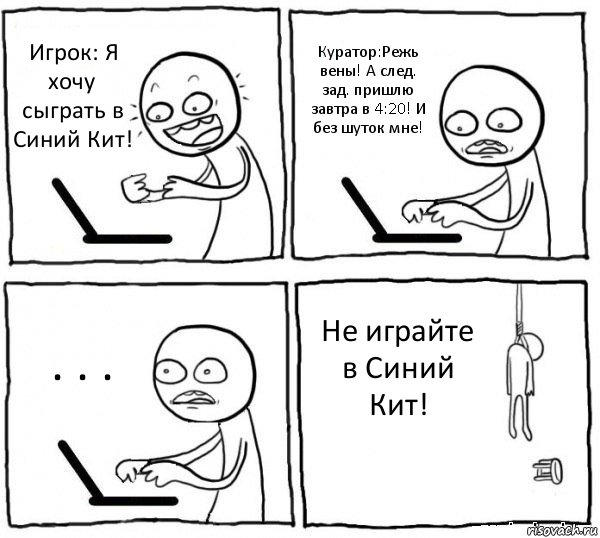 Игрок: Я хочу сыграть в Синий Кит! Куратор:Режь вены! А след. зад. пришлю завтра в 4:20! И без шуток мне! . . . Не играйте в Синий Кит!, Комикс интернет убивает