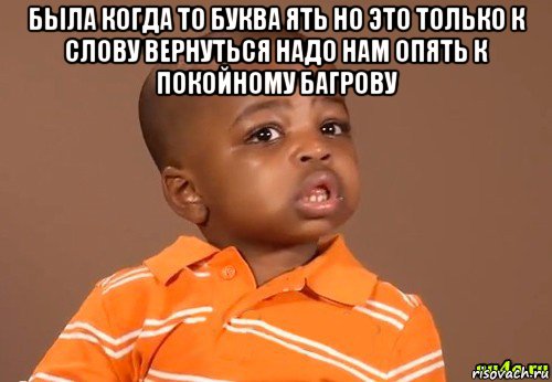 была когда то буква ять но это только к слову вернуться надо нам опять к покойному багрову , Мем какой