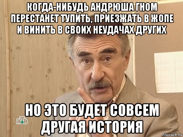 когда-нибудь андрюша гном перестанет тупить, приезжать в жопе и винить в своих неудачах других но это будет совсем другая история, Мем Каневский (Но это уже совсем другая история)