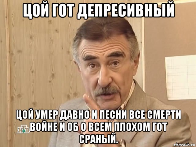 цой гот депресивный цой умер давно и песни все смерти войне и об о всем плохом гот сраный., Мем Каневский (Но это уже совсем другая история)