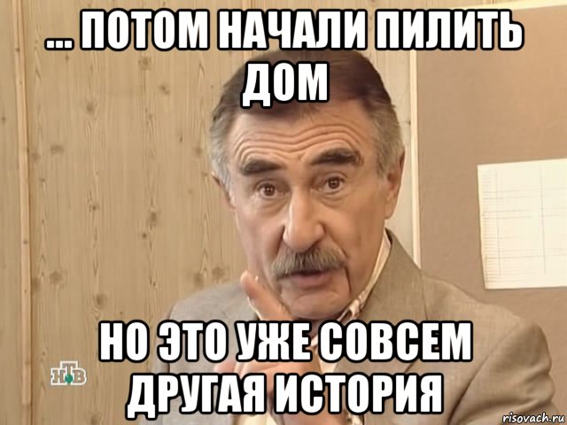 ... потом начали пилить дом но это уже совсем другая история, Мем Каневский (Но это уже совсем другая история)