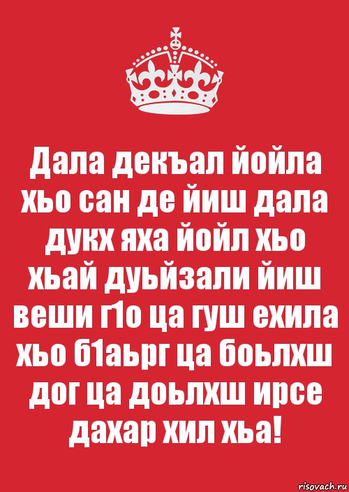 Дала декъал йойла хьо сан де йиш дала дукх яха йойл хьо хьай дуьйзали йиш веши г1о ца гуш ехила хьо б1аьрг ца боьлхш дог ца доьлхш ирсе дахар хил хьа!