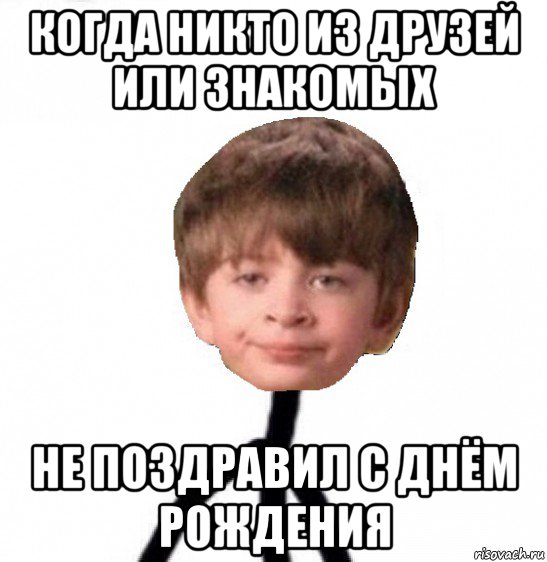 когда никто из друзей или знакомых не поздравил с днём рождения, Мем Кислолицый0