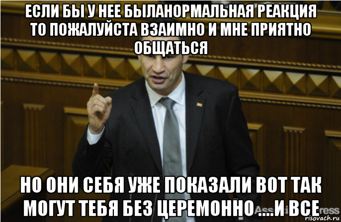 если бы у нее быланормальная реакция то пожалуйста взаимно и мне приятно общаться но они себя уже показали вот так могут тебя без церемонно ....и все, Мем кличко философ