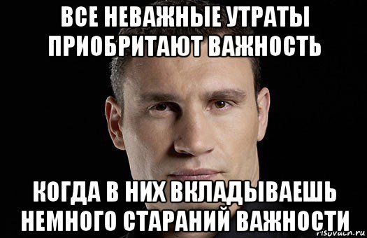 все неважные утраты приобритают важность когда в них вкладываешь немного стараний важности, Мем Кличко