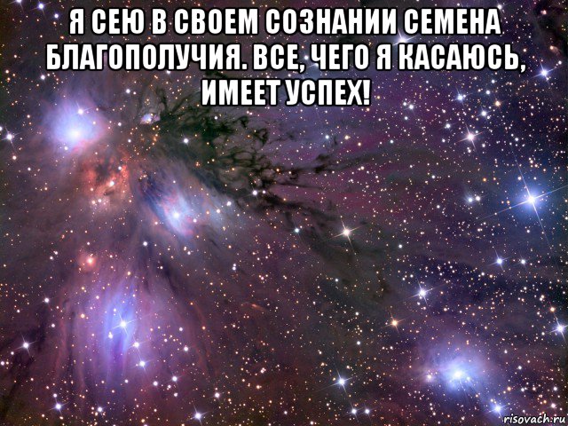 я сею в своем сознании семена благополучия. все, чего я касаюсь, имеет успех! , Мем Космос