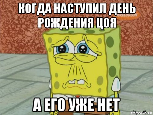 когда наступил день рождения цоя а его уже нет, Мем Грустный Губка Боб