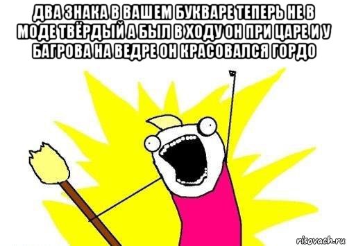 два знака в вашем букваре теперь не в моде твёрдый а был в ходу он при царе и у багрова на ведре он красовался гордо 