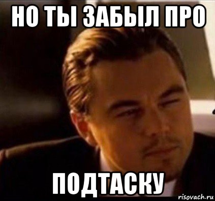 но ты забыл про подтаску