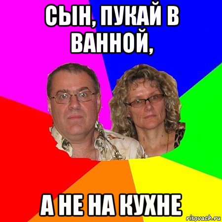 сын, пукай в ванной, а не на кухне, Мем  Типичные родители